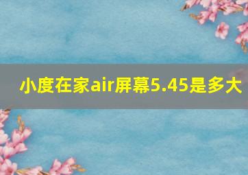 小度在家air屏幕5.45是多大