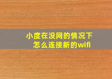 小度在没网的情况下怎么连接新的wifi