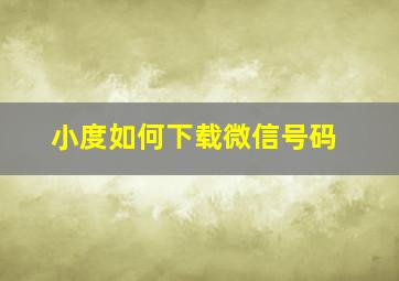 小度如何下载微信号码