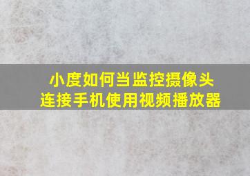 小度如何当监控摄像头连接手机使用视频播放器