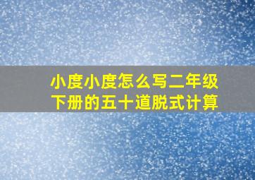 小度小度怎么写二年级下册的五十道脱式计算