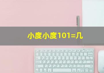 小度小度101=几