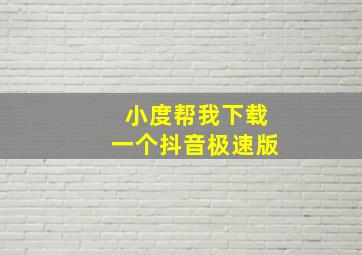 小度帮我下载一个抖音极速版