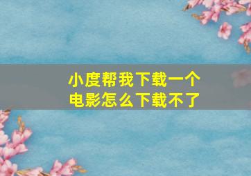 小度帮我下载一个电影怎么下载不了