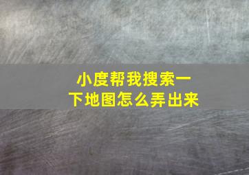 小度帮我搜索一下地图怎么弄出来