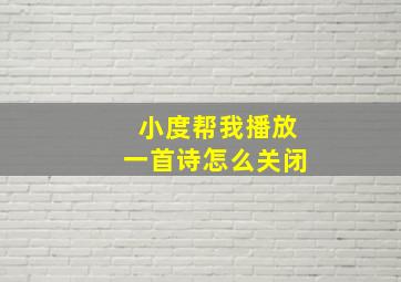 小度帮我播放一首诗怎么关闭