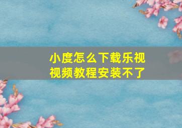 小度怎么下载乐视视频教程安装不了