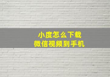 小度怎么下载微信视频到手机