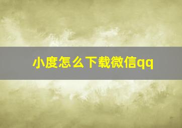 小度怎么下载微信qq