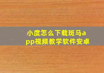 小度怎么下载斑马app视频教学软件安卓