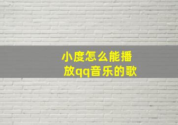 小度怎么能播放qq音乐的歌