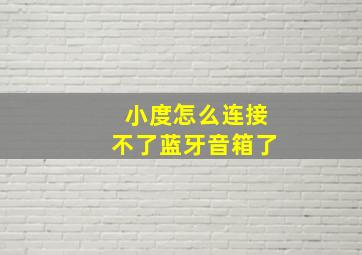 小度怎么连接不了蓝牙音箱了