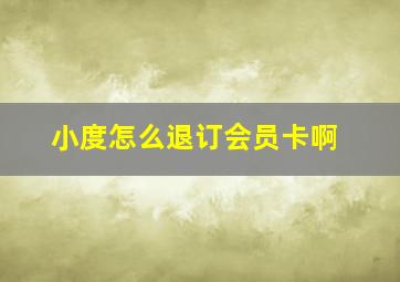 小度怎么退订会员卡啊