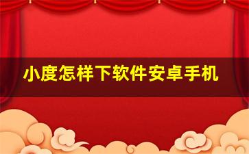 小度怎样下软件安卓手机