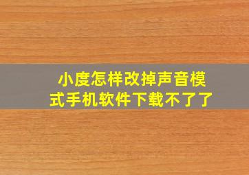 小度怎样改掉声音模式手机软件下载不了了