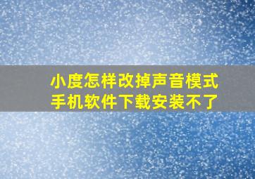 小度怎样改掉声音模式手机软件下载安装不了