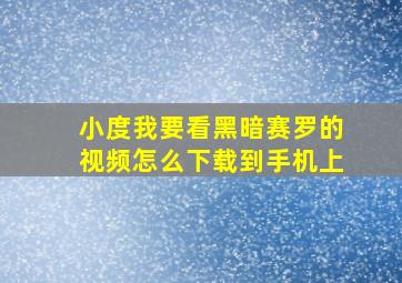 小度我要看黑暗赛罗的视频怎么下载到手机上