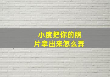 小度把你的照片拿出来怎么弄