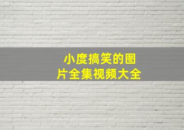 小度搞笑的图片全集视频大全