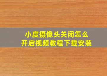 小度摄像头关闭怎么开启视频教程下载安装