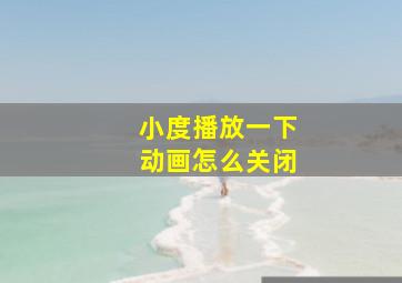 小度播放一下动画怎么关闭