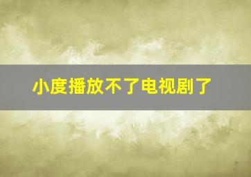 小度播放不了电视剧了