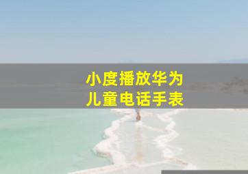 小度播放华为儿童电话手表