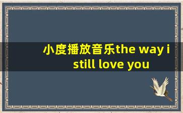 小度播放音乐the way i still love you