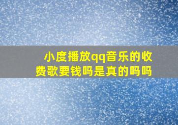 小度播放qq音乐的收费歌要钱吗是真的吗吗