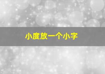 小度放一个小字