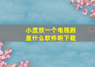 小度放一个电视剧是什么软件啊下载