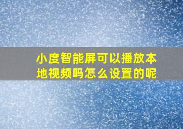 小度智能屏可以播放本地视频吗怎么设置的呢