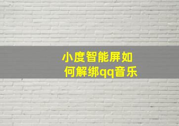 小度智能屏如何解绑qq音乐