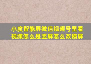 小度智能屏微信视频号里看视频怎么是竖屏怎么改横屏