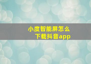 小度智能屏怎么下载抖音app