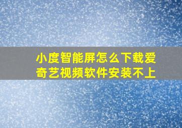 小度智能屏怎么下载爱奇艺视频软件安装不上