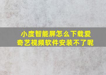 小度智能屏怎么下载爱奇艺视频软件安装不了呢