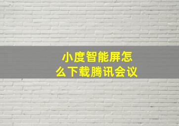 小度智能屏怎么下载腾讯会议