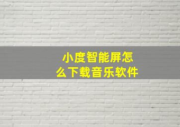 小度智能屏怎么下载音乐软件