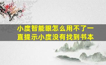 小度智能眼怎么用不了一直提示小度没有找到书本