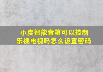 小度智能音箱可以控制乐视电视吗怎么设置密码