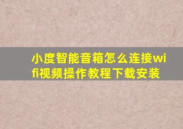 小度智能音箱怎么连接wifi视频操作教程下载安装