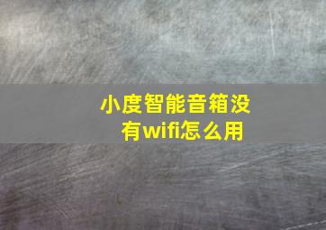 小度智能音箱没有wifi怎么用