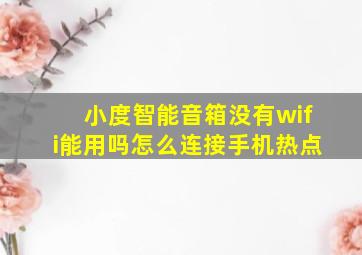 小度智能音箱没有wifi能用吗怎么连接手机热点