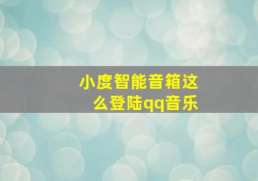 小度智能音箱这么登陆qq音乐