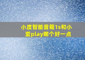 小度智能音箱1s和小爱play哪个好一点