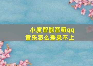 小度智能音箱qq音乐怎么登录不上