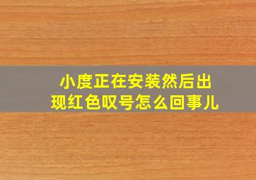 小度正在安装然后出现红色叹号怎么回事儿