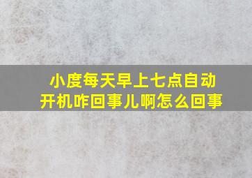 小度每天早上七点自动开机咋回事儿啊怎么回事