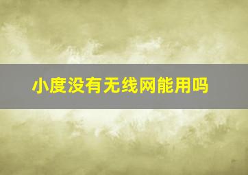 小度没有无线网能用吗